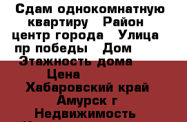Сдам однокомнатную квартиру › Район ­ центр города › Улица ­ пр.победы › Дом ­ 17 › Этажность дома ­ 9 › Цена ­ 11 000 - Хабаровский край, Амурск г. Недвижимость » Квартиры аренда   